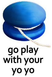 Go play with your yo-yo.