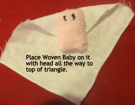 Place woven baby on it with head all the way to top of triangle.