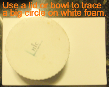 Use a lid or bowl to trace a big circle on white foam.