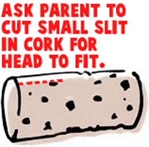 Ask parent to cut small slit in cork for head to fit.