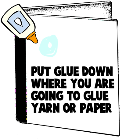 Put glue down where you are going to glue yarn or paper.