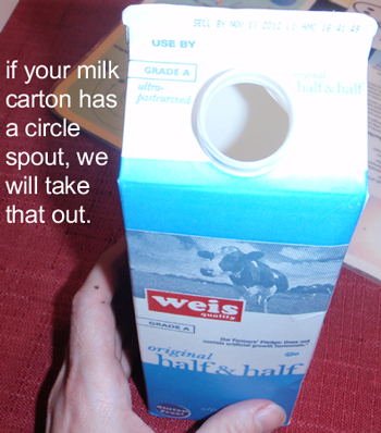 If your milk carton has a circle spout, we will take that out.