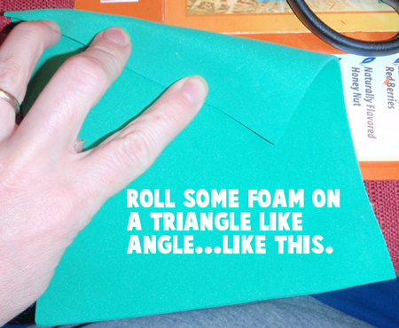 Roll some foam on a triangle like angle.